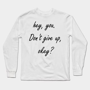 Hey You. Don't give up, Okey? Long Sleeve T-Shirt